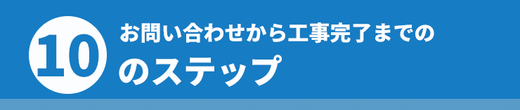 お問い合わせから工事完了までの10のステップ